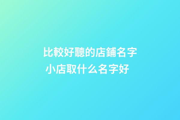比較好聽的店鋪名字 小店取什么名字好-第1張-店鋪起名-玄機派